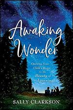 Awaking Wonder: Opening Your Child's Heart to the Beauty of Learning Ed 8