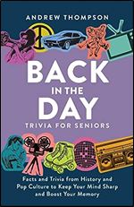 Back in the Day Trivia for Seniors: Facts and Trivia from History and Pop Culture to Keep Your Mind Sharp and Boost Your Memory