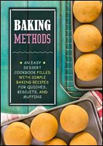 Baking Methods: An Easy Dessert Cookbook Filled with Simple Baking Recipes for Quiches, Biscuits, and Muffins (2nd Edition)