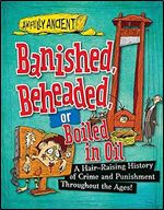 Banished, Beheaded, or Boiled in Oil: A Hair-Raising History of Crime and Punishment Throughout the Ages! (Awfully Ancient, 1)