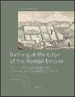 Bathing at the Edge of the Roman Empire: Baths and Bathing Habits in the North-western Corner of Continental Europe (Archaeology of Northern Europe, 2)