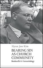Bearing Sin as Church Community: Bonhoeffer's Hamartiology (T&T Clark New Studies in Bonhoeffer s Theology and Ethics)