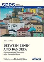 Between Lenin and Bandera: Decommunization and Multivocality in Post-Euromaidan Ukraine (Soviet and Post-Soviet Politics and Society)