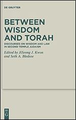 Between Wisdom and Torah: Discourses on Wisdom and Law in Second Temple Judaism (Deuterocanonical and Cognate Literature Studies)