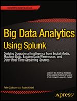 Big Data Analytics Using Splunk: Deriving Operational Intelligence from Social Media, Machine Data, Existing Data Warehouses, and Other Real-Time Streaming Sources (Expert's Voice in Big Data)