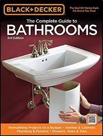 Black & Decker The Complete Guide to Bathrooms, Third Edition: *Remodeling on a budget * Vanities & Cabinets * Plumbing & Fixtures * Showers, Sinks & Tubs (Black & Decker Complete Guide) Ed 3