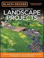 Black & Decker The Complete Guide to Landscape Projects: Natural Landscape Design - Eco-friendly Water Features - Hardscaping - Landscape Plantings (Black & Decker Complete Guide)
