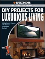 Black & Decker The Complete Guide to DIY Projects for Luxurious Living: Adding Style & Elegance with Showcase Features You Can Build (Black & Decker Complete Guide)