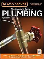 Black & Decker The Complete Guide to Plumbing, Updated 5th Edition: Faucets & Fixtures - PEX - Tubs & Toilets - Water Heaters - Troubleshooting & Repair - Much More (Black & Decker Complete Guide) Ed
