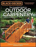 Black & Decker The Complete Guide to Outdoor Carpentry, Updated 2nd Edition: Complete Plans for Beautiful Backyard Building Projects (Black & Decker Complete Guide) Ed 2