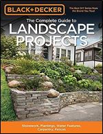 Black & Decker The Complete Guide to Landscape Projects, 2nd Edition: Stonework, Plantings, Water Features, Carpentry, Fences (Black & Decker Complete Guide) Ed 2
