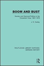 Boom and Bust: Society and Electoral Politics in the D sseldorf Area: 1867-1878 (Routledge Library Editions: German History)