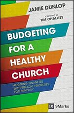 Budgeting for a Healthy Church: Aligning Finances with Biblical Priorities for Ministry (9Marks)