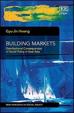 Building Markets: Distributional Consequences of Social Policy in East Asia (New Horizons in Social Policy series)