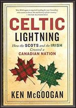 Celtic Lightning: How The Scots And The Irish Created A Canadian