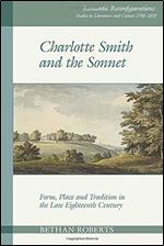 Charlotte Smith and the Sonnet: Form, Place and Tradition in the Late Eighteenth Century (Romantic Reconfigurations Studies in Literature and Culture 1780 1850)