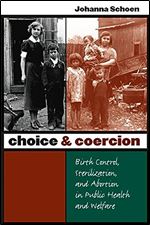 Choice and Coercion: Birth Control, Sterilization, and Abortion in Public Health and Welfare (Gender and American Culture)