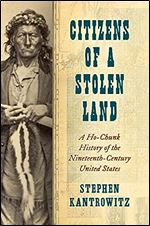 Citizens of a Stolen Land: A Ho-Chunk History of the Nineteenth-Century United States (Steven and Janice Brose Lectures in the Civil War Era)