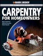 Complete Guide to Carpentry for Homeowners: Basic Carpentry Skills & Everyday Home Repairs (Black & Decker Complete Guide) Ed 2