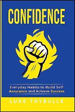 Confidence: Everyday Habits to Build Self-Assurance and Achieve Success (Self Improvement)
