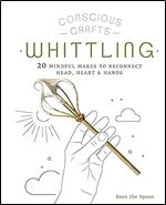 Conscious Crafts: Whittling: 20 mindful makes to reconnect head, heart & hands
