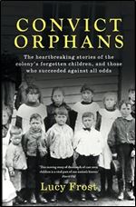 Convict Orphans: The heartbreaking stories of the colony's forgotten children, and those who succeeded against all odds