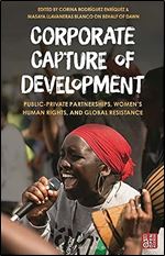 Corporate Capture of Development: Public-Private Partnerships, Women s Human Rights, and Global Resistance