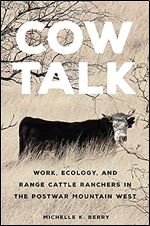 Cow Talk: Work, Ecology, and Range Cattle Ranchers in the Postwar Mountain West (Volume 8) (The Environment in Modern North America)