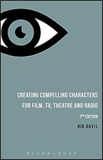 Creating Compelling Characters for Film, TV, Theatre and Radio Ed 2