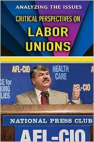Critical Perspectives on Labor Unions (Analyzing the Issues)