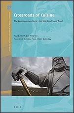 Crossroads of Cuisine The Eurasian Heartland, the Silk Roads and Food (Crossroads - History of Interactions Across the Silk Routes, 2)