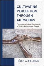 Cultivating Perception through Artworks: Phenomenological Enactments of Ethics, Politics, and Culture