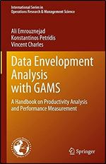 Data Envelopment Analysis with GAMS: A Handbook on Productivity Analysis and Performance Measurement (International Series in Operations Research & Management Science, 338)