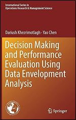 Decision Making and Performance Evaluation Using Data Envelopment Analysis (International Series in Operations Research & Management Science, 269)