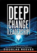 Deep Change Leadership: A Model for Renewing and Strengthening Schools and Districts (A resource for effective school leadership and change efforts)