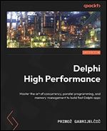 Delphi High Performance: Master the Art of Concurrency, Parallel Programming, and Memory Management to Build Fast Delphi Applications