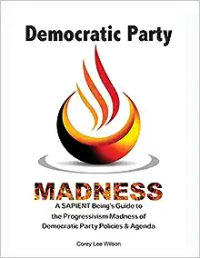 Democratic Party Madness: A SAPIENT Being's Guide to the Progressivism Madness of Democratic Party Policies & Agenda