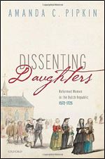 Dissenting Daughters: Reformed Women in the Dutch Republic, 1572-1725