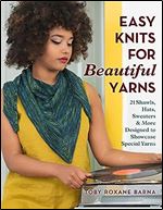 Easy Knits for Beautiful Yarns: 21 Shawls, Hats, Sweaters & More Designed to Showcase Special Yarns