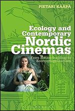Ecology and Contemporary Nordic Cinemas: From Nation-building to Ecocosmopolitanism (Topics and Issues in National Cinema)