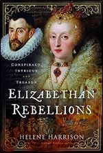 Elizabethan Rebellions: Conspiracy, Intrigue and Treason