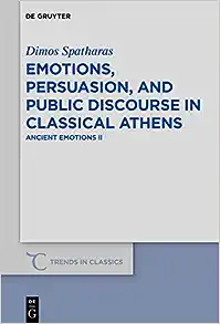 Emotions, Persuasion, and Public Discourse in Classical Athens: Ancient Emotions (Trends in Classics - Supplementary Volumes) (Trends in Classics - Supplementary Volumes, 83)