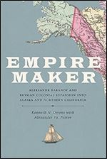 Empire Maker: Aleksandr Baranov and Russian Colonial Expansion into Alaska and Northern California (Samuel and Althea Stroum Books xx)