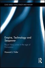 Empire, Technology and Seapower: Royal Navy crisis in the age of Palmerston (Cass Series: Naval Policy and History)