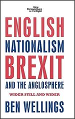 English nationalism, Brexit and the Anglosphere: Wider still and wider (New Perspectives on the Right, 14)