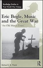 Eric Bogle, Music and the Great War: 'An Old Man's Tears' (Routledge Studies in First World War History)