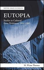 Eutopia: Studies in Cultural Euro-Welshness, 1850 1980 (Writing Wales in English)