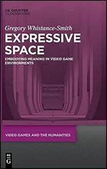 Expressive Space: Embodying Meaning in Video Game Environments (Video Games and the Humanities, 4)