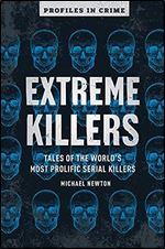 Extreme Killers: Tales of the World s Most Prolific Serial Killers (Volume 4) (Profiles in Crime)