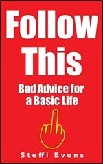 FOLLOW THIS: Bad Advice for a Basic Life (BS Guide to Life)